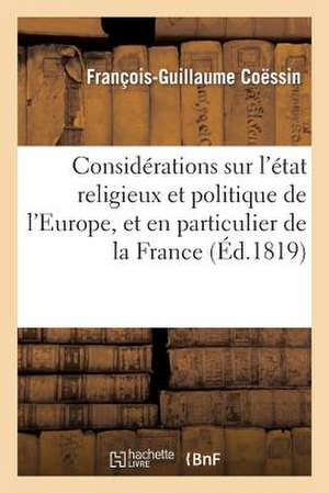 Considerations Sur L'Etat Religieux Et Politique de L'Europe, Et En Particulier de la France: , Precedees D'Un Discours de Buonaparte, 1er Consul, Aux de Francois Guillaume Coessin