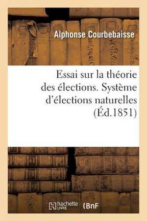 Essai Sur La Theorie Des Elections. Systeme D'Elections Naturelles de Courbebaisse-A