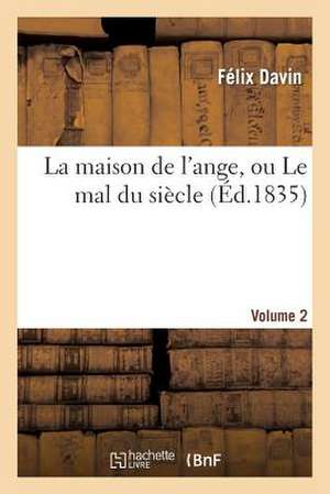 La Maison de L'Ange, Ou Le Mal Du Siecle. Volume 2 de Davin-F