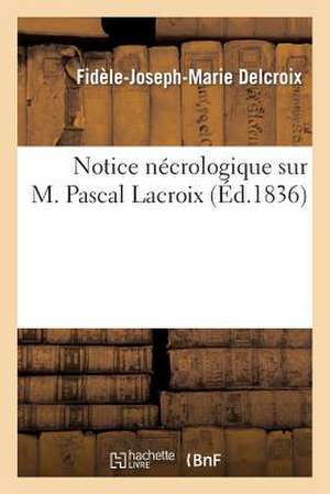 Notice Necrologique Sur M. Pascal LaCroix de Delcroix-F-J-M