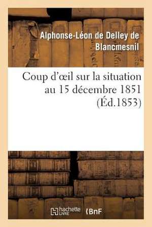 Coup D'Oeil Sur La Situation Au 15 Decembre 1851 de De Delley-A-L