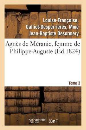 Agnes de Meranie, Femme de Philippe-Auguste. Tome 3 de Desormery-L-F-D-B