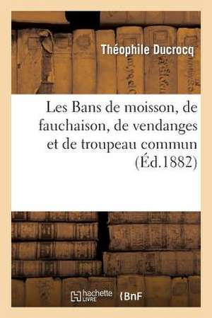 Les Bans de Moisson, de Fauchaison, de Vendanges Et de Troupeau Commun: , Garantir L'Integrite de Son Territoire Et Assurer Le de Ducrocq T.