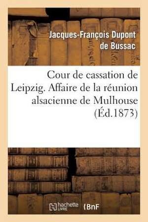 Cour de Cassation de Leipzig. Affaire de La Reunion Alsacienne de Mulhouse. Prevention: D'Association Autorisee. Memoire a Consulter. Consultation de DuPont De Bussac-J-F