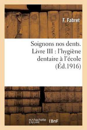 Soignons Nos Dents. Livre III: L'Hygiene Dentaire A L'Ecole de Fabret-F