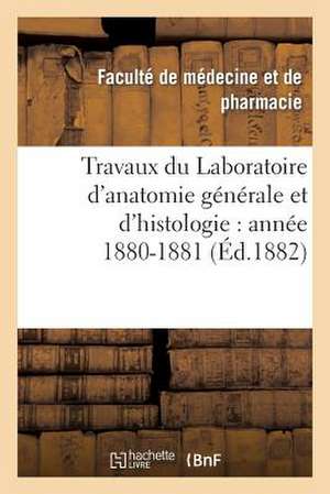 Travaux Du Laboratoire D'Anatomie Generale Et D'Histologie: Annee 1880-1881 de Faculte De Medecine