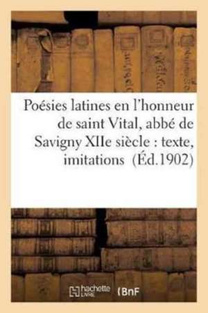 Poésies Latines En l'Honneur de Saint Vital, Abbé de Savigny Xiie Siècle: Texte, Imitations: En Vers Français, Commentaires de Hippolyte Sauvage