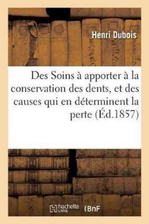 Soins À Apporter À La Conservation Des Dents, Les Causes Qui En Déterminent La Perte: Suivis de Quelques Mots Sur La Direction Des Dents Chez Les Enfa de Henri Dubois