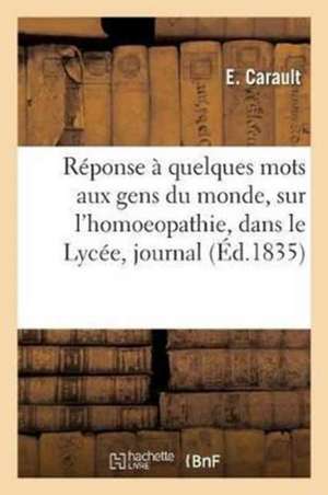 Réponse À Quelques Mots Adressés Par M. Maxime Vernois Aux Gens Du Monde, Sur: L'Homoeopathie, Dans Le Lycée, Journal Publié Par l'Athénée Des Arts, S de Carault-E