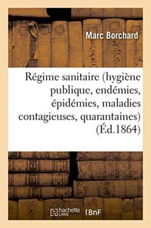 Du Régime Sanitaire Hygiène Publique, Endémies, Épidémies, Maladies Contagieuses: Quarantaines, En France Et Dans Les Pays Étrangers de Marc Borchard