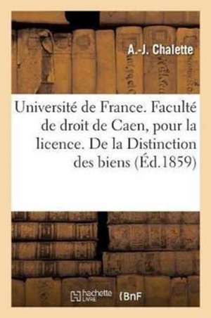 Université de France. Faculté de Droit de Caen. Acte Public Pour La Licence. de la Distinction: Des Biens, Thèse de Chalette-A-J