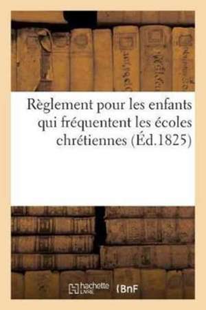 Règlement Pour Les Enfants Qui Fréquentent Les Écoles Chrétiennes de Sans Auteur