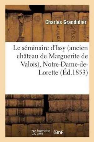 Le Séminaire d'Issy Ancien Château de Marguerite de Valois, Notre-Dame-De-Lorette: Et Subsidiairement Le Château de M. Le Vte de l'Espine, La Maison d de Grandidier-C