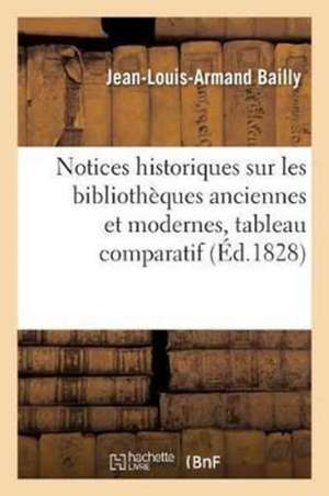 Notices Historiques Sur Les Bibliothèques Anciennes Et Modernes, Suivies d'Un Tableau: Comparatif Des Produits de la Presse de 1812 À 1825 Et d'Un Rec de Bailly-J-L-A