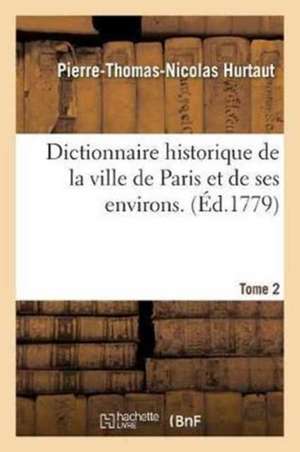 Dictionnaire Historique de la Ville de Paris Et de Ses Environs. T. 2 de Pierre-Thomas-Nicolas Hurtaut