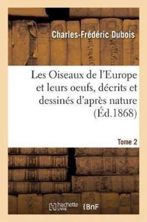 Les Oiseaux de l'Europe Et Leurs Oeufs, Décrits Et Dessinés d'Après Nature Tome 2, Série 2 de DuBois-C-F