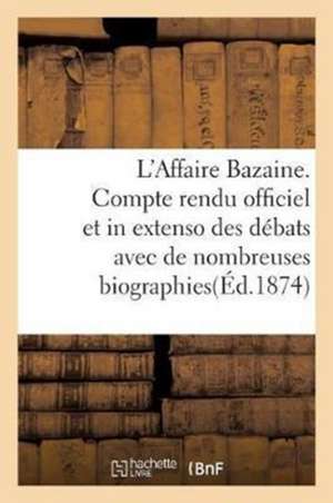 L'Affaire Bazaine. Compte Rendu Officiel Et in Extenso Des Débats Avec de Nombreuses Biographies de Sans Auteur