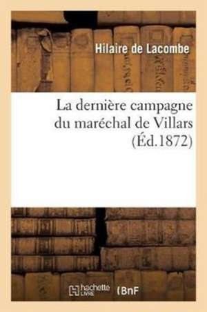 La Dernière Campagne Du Maréchal de Villars de Hilaire de Lacombe