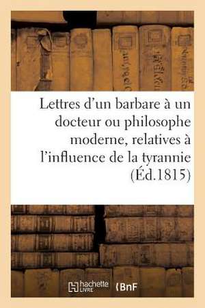 Lettres D'Un Barbare a Un Docteur Ou Philosophe Moderne, Relatives A L'Influence de La Tyrannie