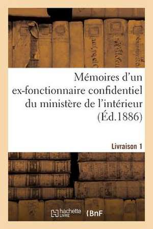 Memoires D'Un Ex-Fonctionnaire Confidentiel Du Ministere de L'Interieur. Livraison 1