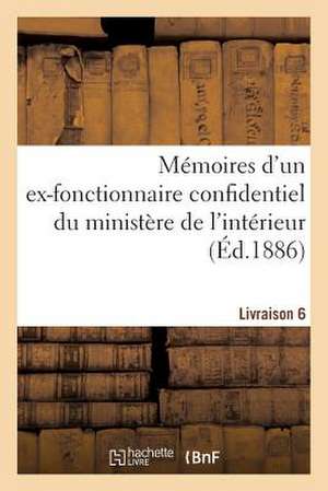 Memoires D'Un Ex-Fonctionnaire Confidentiel Du Ministere de L'Interieur. Livraison 6