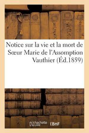 Notice Sur La Vie Et La Mort de Soeur Marie de L'Assomption Vauthier