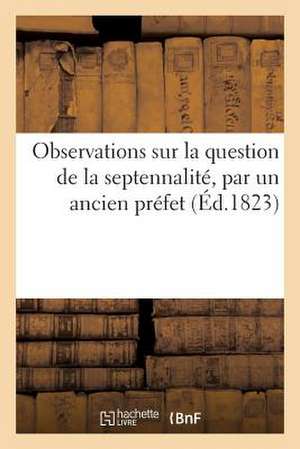 Observations Sur La Question de La Septennalite, Par Un Ancien Prefet