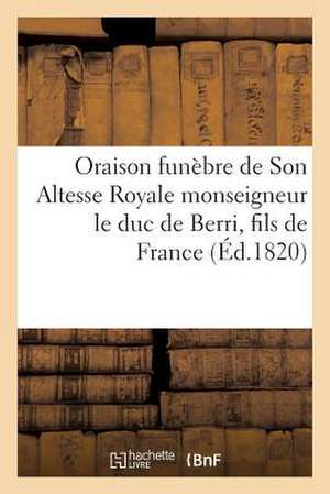 Oraison Funebre de Son Altesse Royale Monseigneur Le Duc de Berri, Fils de France, Assassine