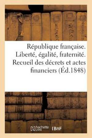 Republique Francaise. Liberte, Egalite, Fraternite. Recueil Des Decrets Et Actes Financiers