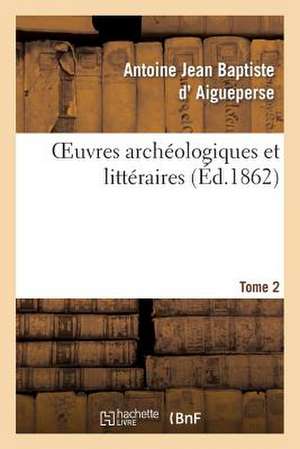 Oeuvres Archeologiques Et Litteraires de A.-J.-B. D'Aigueperse. Tome 2