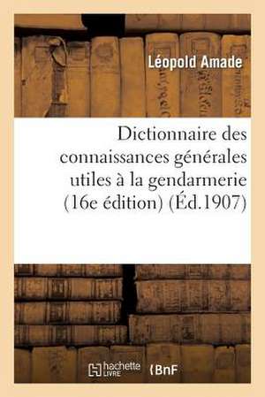 Dictionnaire Des Connaissances Generales Utiles a la Gendarmerie (16e Edition) de Amade-L