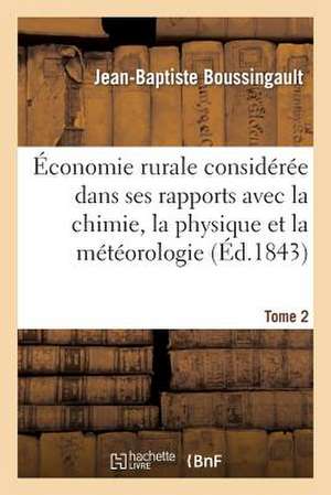 Economie Rurale Consideree Dans Ses Rapports Avec La Chimie, La Physique Et La Meteorologie. Tome 2 de Boussingault-J-B