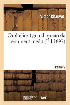 Orphelins ! Grand Roman de Sentiment Inedit. Partie 2 de Chauvet-V