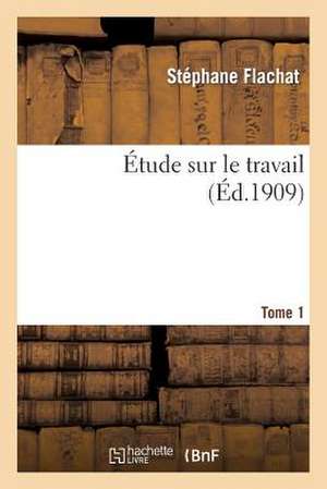 Etude Sur Le Travail. Tome 1