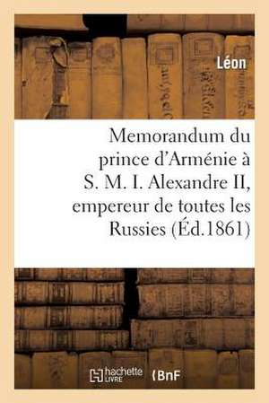 Memorandum Du Prince D'Armenie A S. M. I. Alexandre II, Empereur de Toutes Les Russies