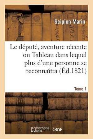 Le Depute, Aventure Recente Ou Tableau Dans Lequel Plus D'Une Personne Se Reconnaitra. Tome 1