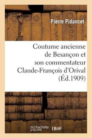 Coutume Ancienne de Besancon Et Son Commentateur Claude-Francois D'Orival, Seigneur de Vorges