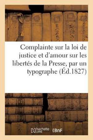 Complainte Sur La Loi de Justice Et D'Amour Sur Les Libertes de La Presse, Par Un Typographe (1827) de Sans Auteur