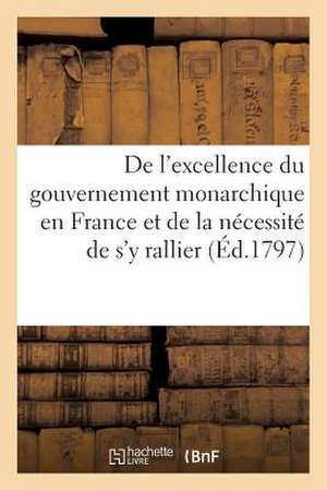 de L'Excellence Du Gouvernement Monarchique En France Et de La Necessite de S'y Rallier (Ed.1797) de Sans Auteur