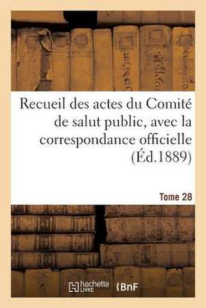 Recueil Des Actes Du Comite de Salut Public, Avec La Correspondance Officielle. Tome 28: de L'Empereur Et Des Beaux-Arts. Extrait Du Journa de Sans Auteur