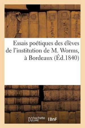 Essais Poetiques Des Eleves de L'Institution de M. Worms, a Bordeaux (Ed.1840) de Sans Auteur