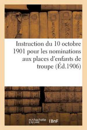 Instruction Du 10 Octobre 1901 Pour Les Nominations Aux Places D'Enfants de Troupe (Ed.1906): Brules En Effigie Et Six En Realite, Avec Les Motifs de Leur Cond de Sans Auteur