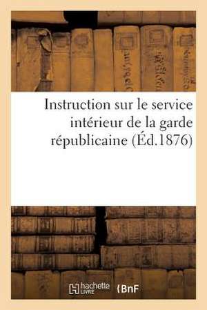 Instruction Sur Le Service Interieur de La Garde Republicaine (Ed.1876) de Sans Auteur