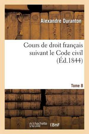 Cours de Droit Francais Suivant Le Code Civil. Tome 8 de Duranton-A