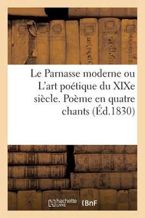 Le Parnasse Moderne Ou L'Art Poetique Du Xixe Siecle. Poeme En Quatre Chants (Ed.1830) de Sans Auteur