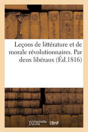 Lecons de Litterature Et de Morale Revolutionnaires. Par Deux Liberaux (Ed.1816) de Sans Auteur