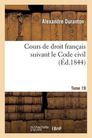 Cours de Droit Francais Suivant Le Code Civil. Tome 19 de Duranton-A