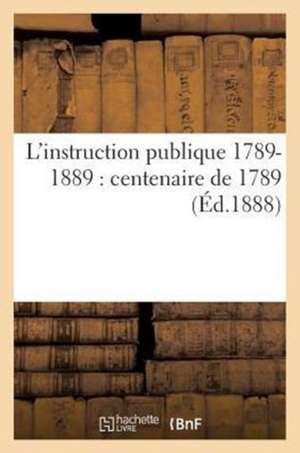 L'Instruction Publique 1789-1889: Centenaire de 1789 (Ed.1888) de Sans Auteur