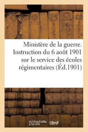 Ministere de La Guerre. Instruction Du 6 Aout 1901 Sur Le Service Des Ecoles Regimentaires (Ed.1901): Des Equipages Militaires. Decret D'Organisation E de Sans Auteur