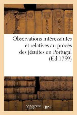 Observations Interessantes Et Relatives Au Proces Des Jesuites En Portugal (Ed.1759) de Sans Auteur